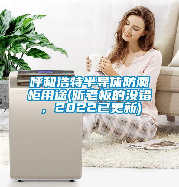 呼和浩特半導體防潮櫃用途(聽老板的沒錯，2022已更新)