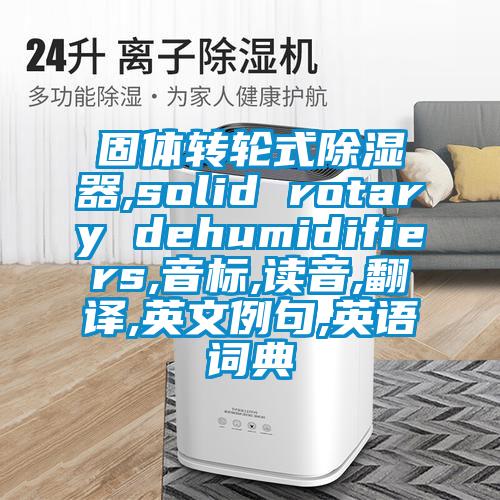 固體轉輪式91看片网站视频器,solid rotary dehumidifiers,音標,讀音,翻譯,英文例句,英語詞典