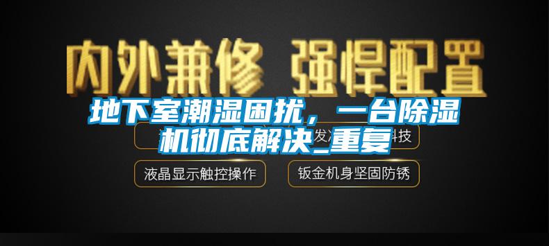 地下室潮濕困擾，一台91看片网站视频機徹底解決_重複
