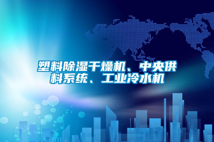 塑料91看片网站视频幹燥機、中央供料係統、工業冷水機