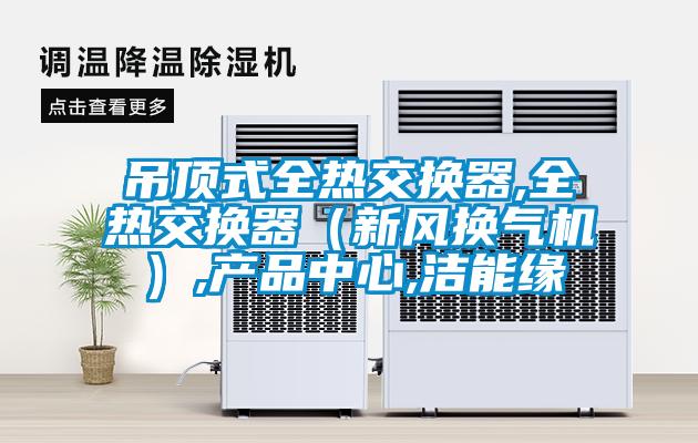 吊頂式全熱交換器,全熱交換器（新風換氣機）,產品中心,潔能緣