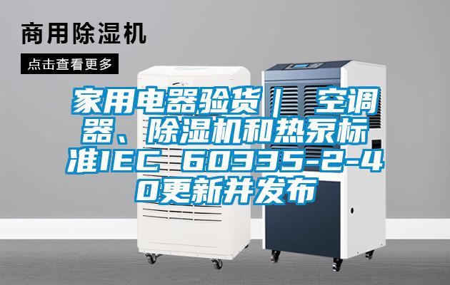 家用電器驗貨｜ 空調器、91看片网站视频機和熱泵標準IEC 60335-2-40更新並發布