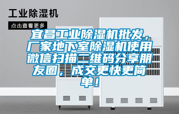 宜昌工業91看片网站视频機批發，廠家地下室91看片网站视频機使用微信掃描二維碼分享朋友圈，成交更快更簡單！