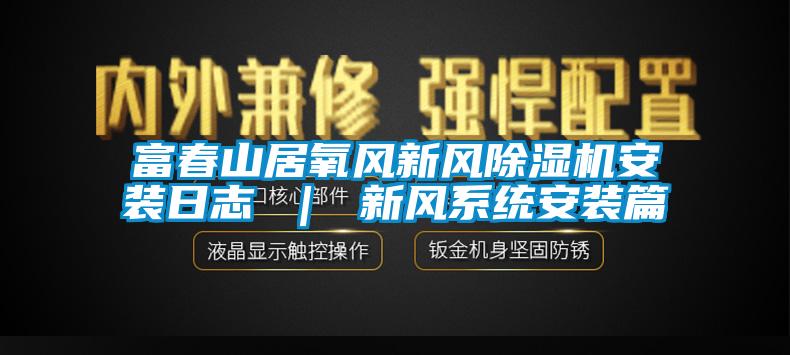 富春山居氧風新風91看片网站视频機安裝日誌 ｜ 新風係統安裝篇