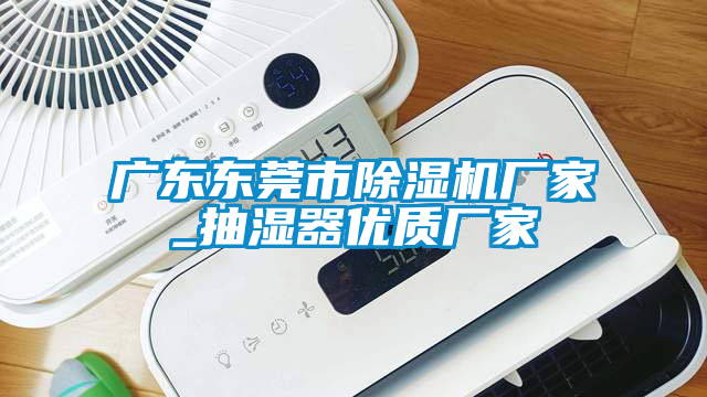 廣東東莞市91看片网站视频機廠家_抽濕器優質廠家