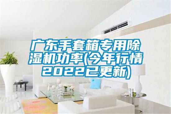 廣東手套箱專用91看片网站视频機功率(今年行情2022已更新)