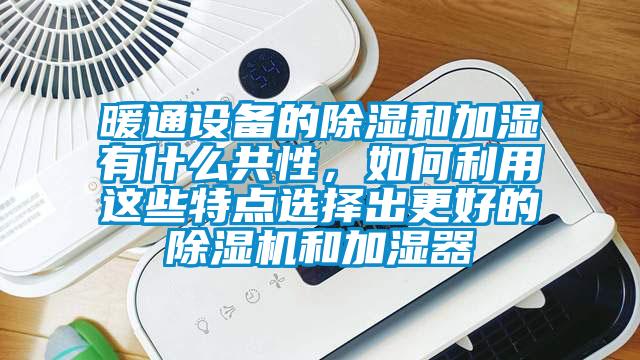 暖通設備的91看片网站视频和加濕有什麽共性，如何利用這些特點選擇出更好的91看片网站视频機和加濕器