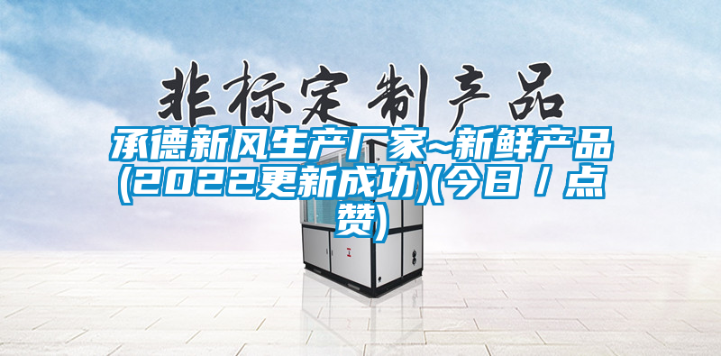 承德新風生產廠家~新鮮產品(2022更新成功)(今日／點讚)