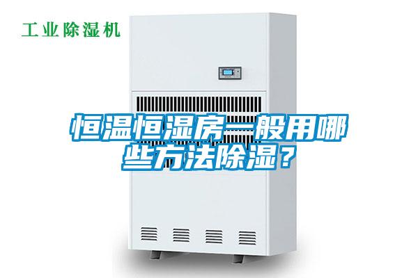 恒溫恒濕房一般用哪些方法91看片网站视频？