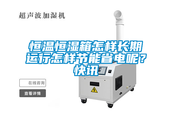 恒溫恒濕箱怎樣長期運行怎樣節能省電呢？快訊