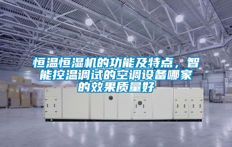 恒溫恒濕機的功能及特點，智能控溫調試的空調設備哪家的效果質量好