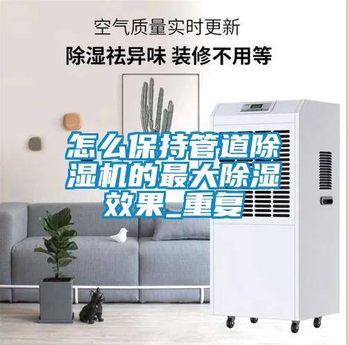 怎麽保持管道91看片网站视频機的最大91看片网站视频效果_重複