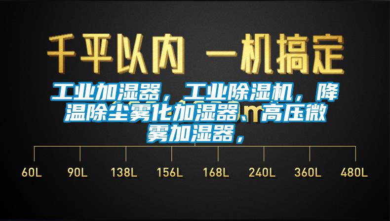 工業加濕器，工業91看片网站视频機，降溫除塵霧化加濕器、高壓微霧加濕器，