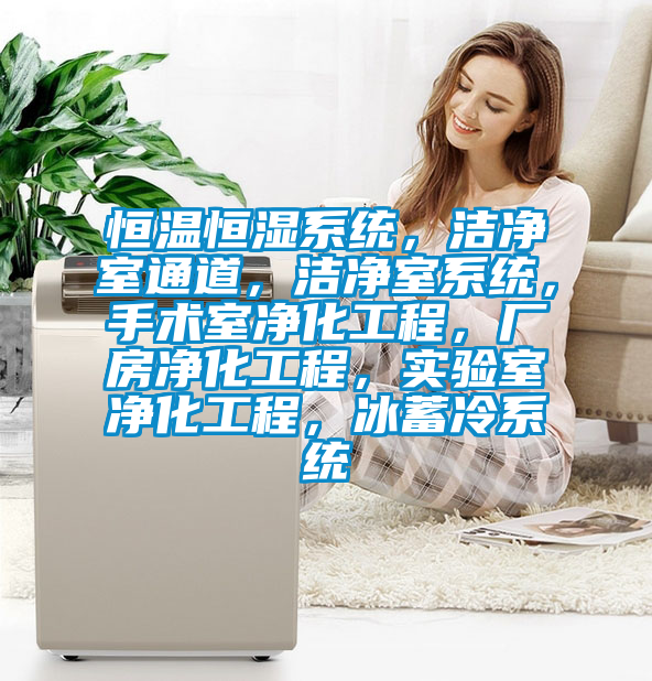恒溫恒濕係統，潔淨室通道，潔淨室係統，手術室淨化工程，廠房淨化工程，實驗室淨化工程，冰蓄冷係統