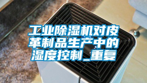 工業91看片网站视频機對皮革製品生產中的濕度控製_重複