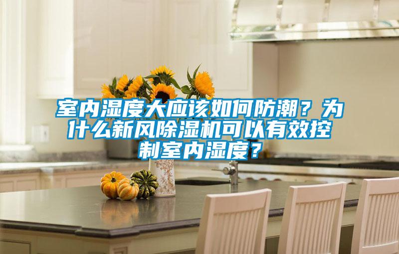 室內濕度大應該如何防潮？為什麽新風91看片网站视频機可以有效控製室內濕度？