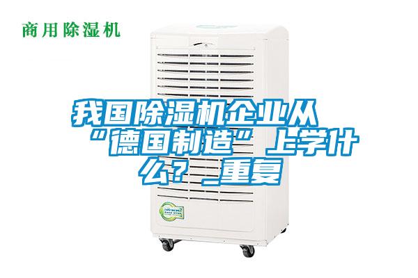 我國91看片网站视频機企業從“德國製造”上學什麽？_重複