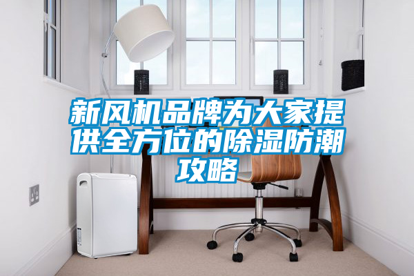 新風機品牌為大家提供全方位的91看片网站视频防潮攻略