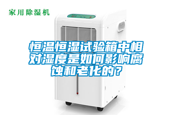 恒溫恒濕試驗箱中相對濕度是如何影響腐蝕和老化的？