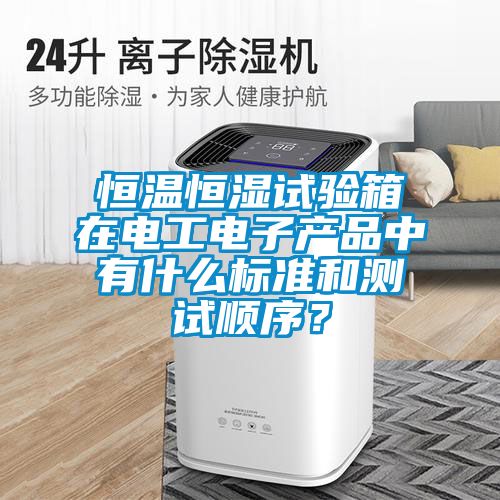 恒溫恒濕試驗箱在電工電子產品中有什麽標準和測試順序？