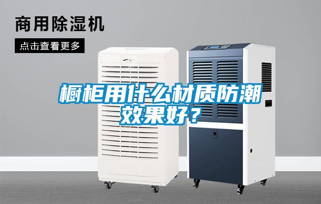 櫥櫃用什麽材質防潮效果好？