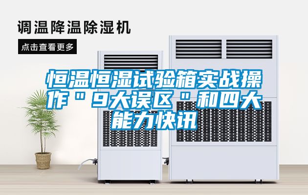 恒溫恒濕試驗箱實戰操作＂9大誤區＂和四大能力快訊