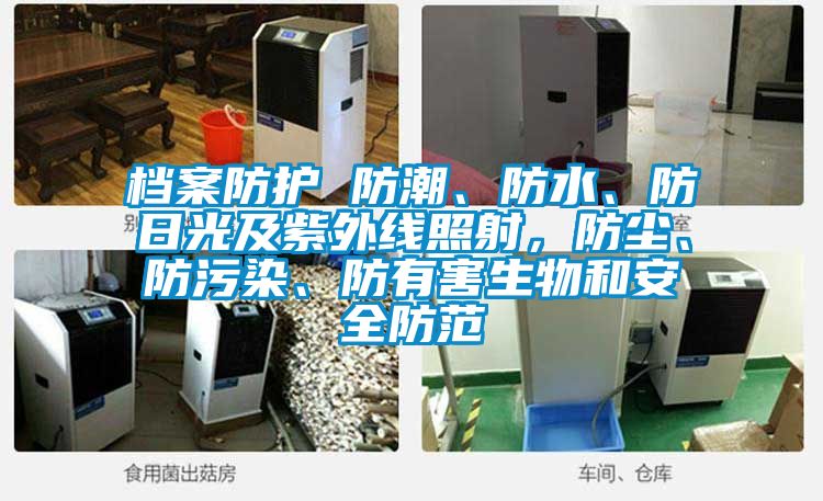 檔案防護 防潮、防水、防日光及紫外線照射，防塵、防汙染、防有害生物和安全防範