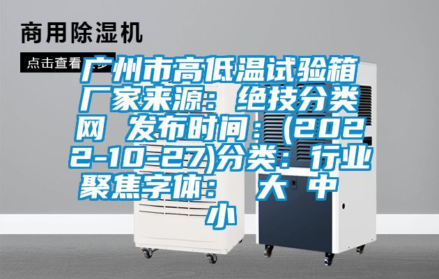 廣州市高低溫試驗箱廠家來源：絕技分類網 發布時間：(2022-10-27)分類：行業聚焦字體： 大 中 小