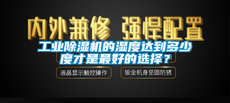 工業91看片网站视频機的濕度達到多少度才是最好的選擇？