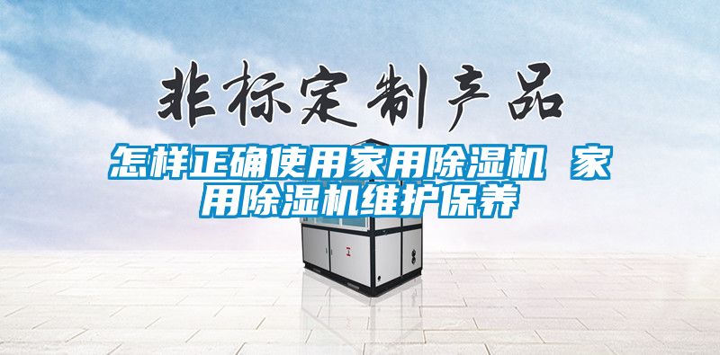 怎樣正確使用家用91看片网站视频機 家用91看片网站视频機維護保養