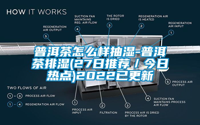 普洱茶怎麽樣抽濕-普洱茶排濕(27日推薦／今日熱點)2022已更新