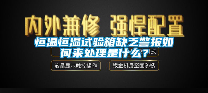 恒溫恒濕試驗箱缺乏警報如何來處理是什麽？