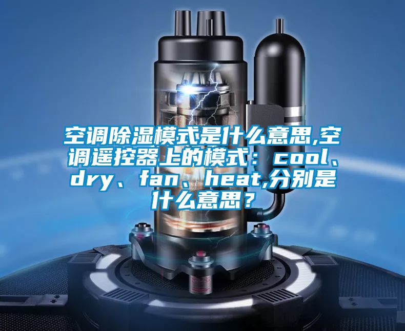 空調91看片网站视频模式是什麽意思,空調遙控器上的模式：cool、dry、fan、heat,分別是什麽意思？