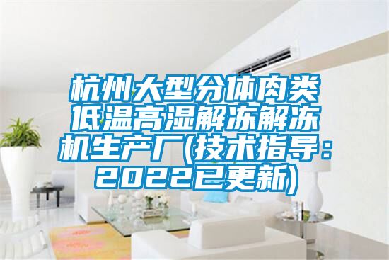 杭州大型分體肉類低溫高濕解凍解凍機生產廠(技術指導：2022已更新)