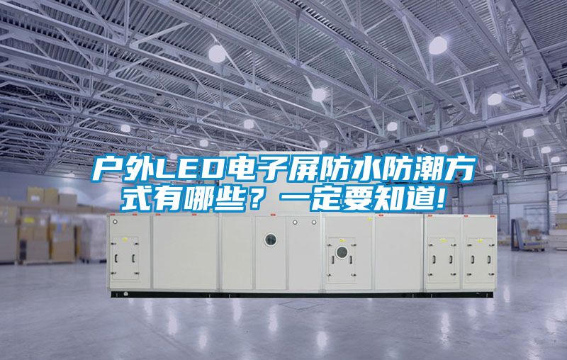 戶外LED電子屏防水防潮方式有哪些？一定要知道!