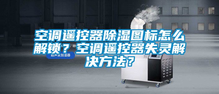 空調遙控器91看片网站视频圖標怎麽解鎖？空調遙控器失靈解決方法？