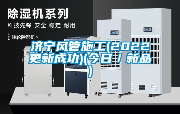 濟寧風管施工(2022更新成功)(今日／新品)