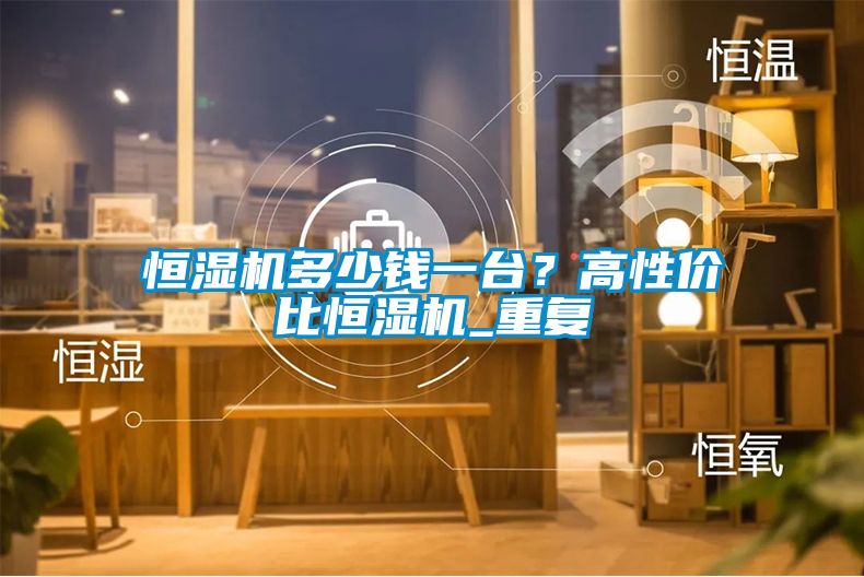 恒濕機多少錢一台？高性價比恒濕機_重複