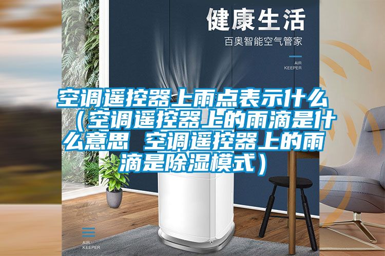 空調遙控器上雨點表示什麽（空調遙控器上的雨滴是什麽意思 空調遙控器上的雨滴是91看片网站视频模式）