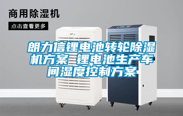 朗力信鋰電池轉輪91看片网站视频機看片网站入口 鋰電池生產車間濕度控製看片网站入口