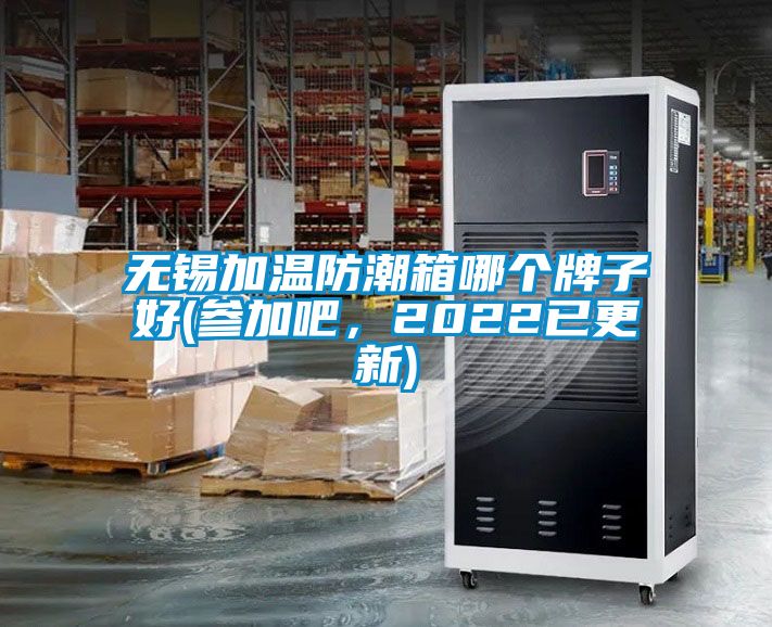 無錫加溫防潮箱哪個牌子好(參加吧，2022已更新)