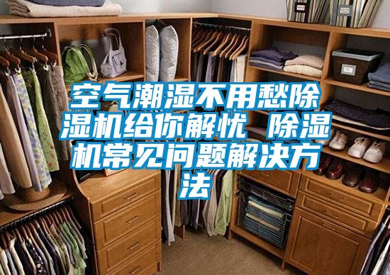 空氣潮濕不用愁91看片网站视频機給你解憂 91看片网站视频機常見問題解決方法