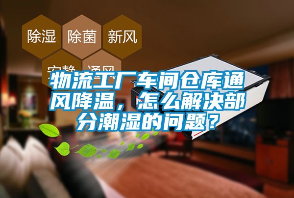 物流工廠車間倉庫通風降溫，怎麽解決部分潮濕的問題？