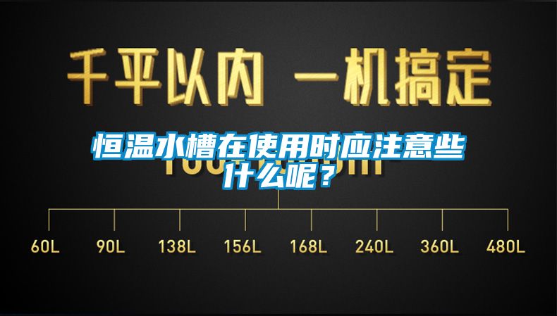 恒溫水槽在使用時應注意些什麽呢？