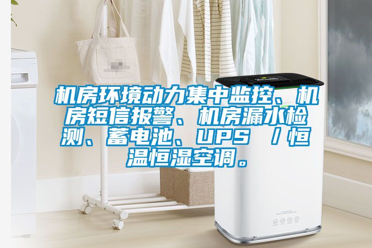 機房環境動力集中監控、機房短信報警、機房漏水檢測、蓄電池、UPS ／恒溫恒濕空調。