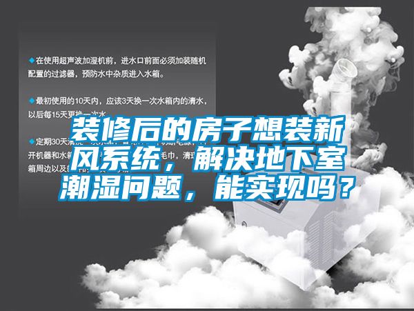 裝修後的房子想裝新風係統，解決地下室潮濕問題，能實現嗎？