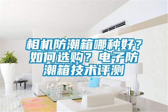 相機防潮箱哪種好？如何選購？電子防潮箱技術評測