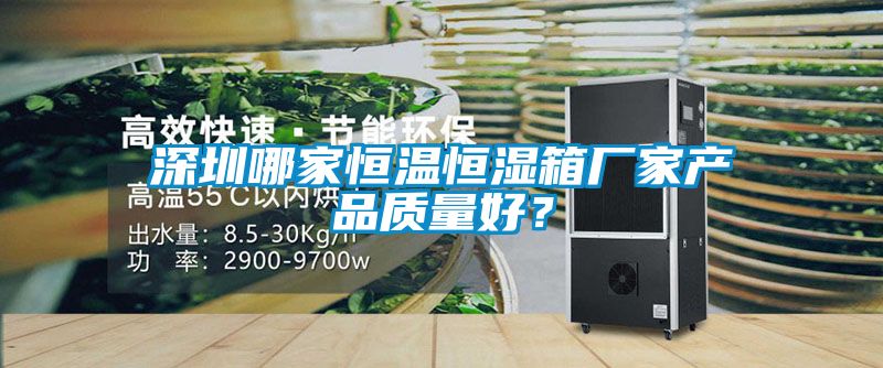 深圳哪家恒溫恒濕箱廠家產品質量好？