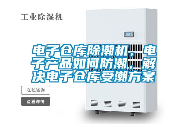 電子倉庫除潮機，電子產品如何防潮，解決電子倉庫受潮看片网站入口
