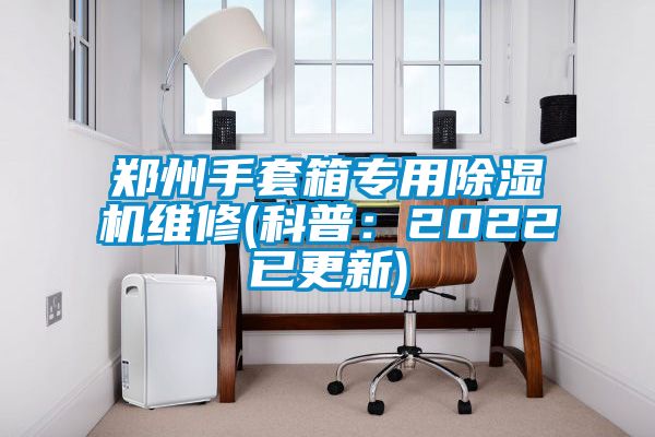 鄭州手套箱專用91看片网站视频機維修(科普：2022已更新)